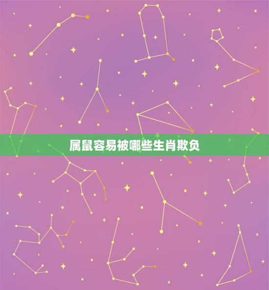 属鼠容易被哪些生肖欺负,属鼠女人怕什么男人 属鼠容易被哪些生肖欺负,属鼠女人怕什么男人