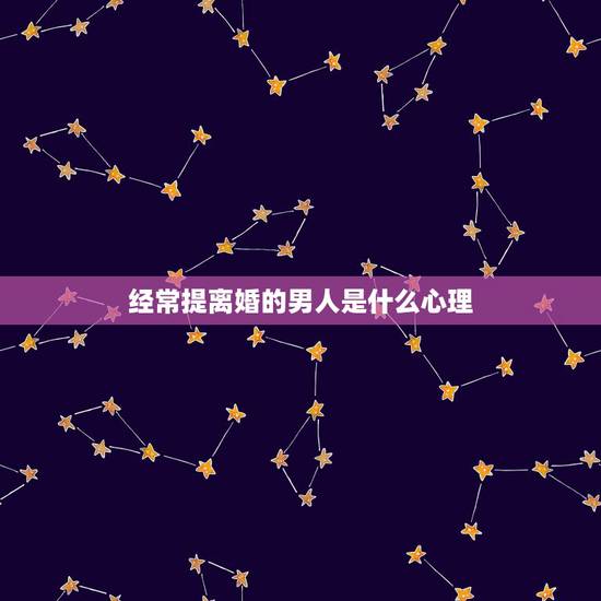 经常提离婚的男人是什么心理，男人一吵架就说离婚的心理