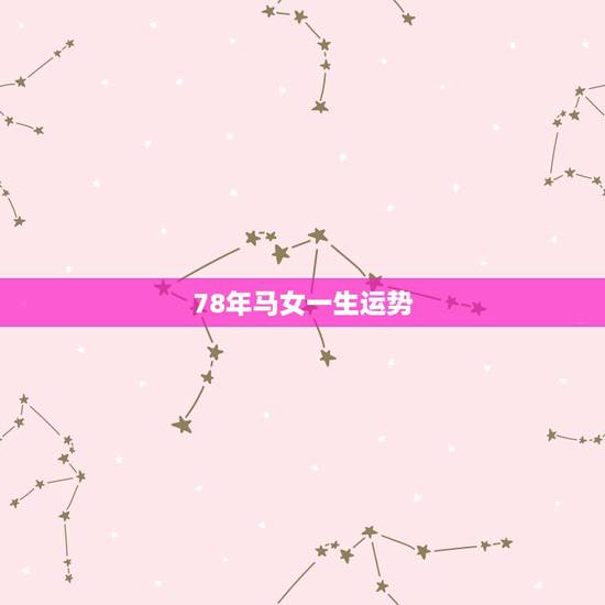 78年马女一生运势，78年属马人一生命运是怎么样的