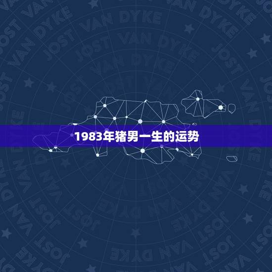 1983年猪男一生的运势，83年属猪一生运势及运程