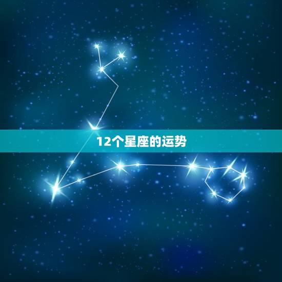12个星座的运势，十二个星座中谁的运气最好？