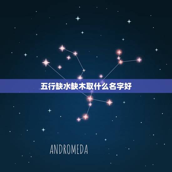 五行缺水缺木取什么名字好,宝宝取名缺水缺木 五行缺水缺木取什么名字好,宝宝取名缺水缺木
