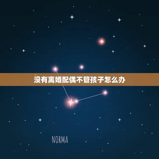 没有离婚配偶不管孩子怎么办,再没有离婚的情况下丢下孩子不管要付法律责任 没有离婚配偶不管孩子怎么办,再没有离婚的情况下丢下孩子不管要付法律责任