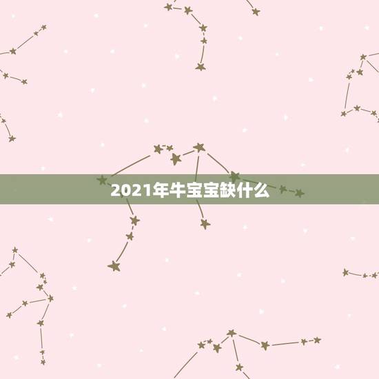 2021年牛宝宝缺什么，2021年出生的宝宝五行缺什么，起什么名字