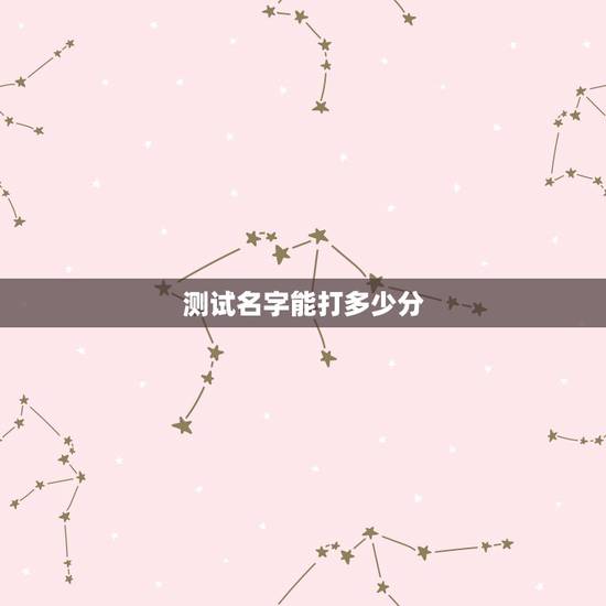 测试名字能打多少分,测试名字能打多少分邹先沛 测试名字能打多少分,测试名字能打多少分邹先沛