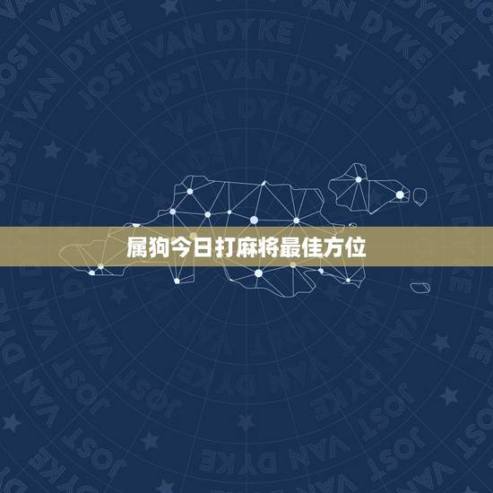 属狗今日打麻将最佳方位,2015年属狗每日麻将财神方位 属狗今日打麻将最佳方位,2015年属狗每日麻将财神方位