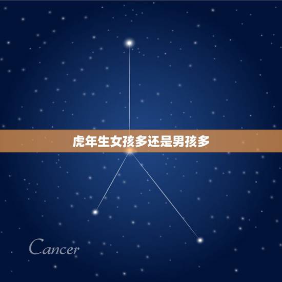 虎年生女孩多还是男孩多,虎年生儿子多还是女儿多? 虎年生女孩多还是男孩多,虎年生儿子多还是女儿多?
