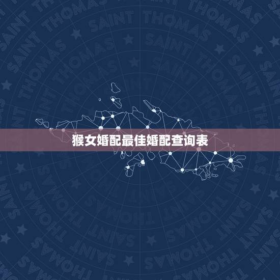 猴女婚配最佳婚配查询表,女子属猴的最佳配对属相 猴女婚配最佳婚配查询表,女子属猴的最佳配对属相