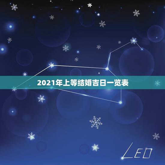 2021年上等结婚吉日一览表,2021年适合登记结婚的好日子? 2021年上等结婚吉日一览表,2021年适合登记结婚的好日子?