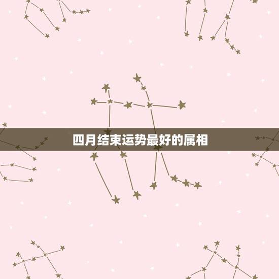 四月结束运势最好的属相，属虎2023年运势及运程