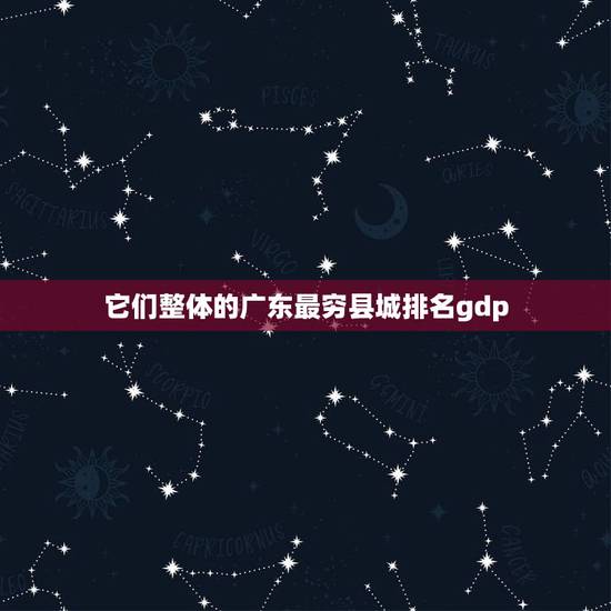 它们整体的广东最穷县城排名gdp 广东最穷十大城市排名