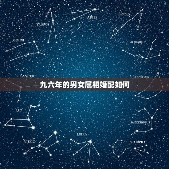 九六年的男女属相婚配如何,96年属鼠的和什么属相最配 1996年属鼠的 九六年的男女属相婚配如何,96年属鼠的和什么属相最配 1996年属鼠的
