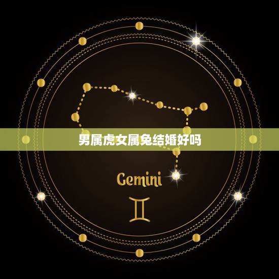 男属虎女属兔结婚好吗，女兔男虎能过一生吗