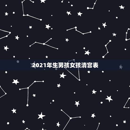 2021年生男孩女孩清宫表，生男生女清宫表，谁有？