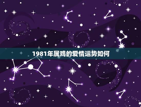1981年属鸡的爱情运势如何,我是1981年生的 男 帮我分析一下 事 1981年属鸡的爱情运势如何,我是1981年生的 男 帮我分析一下 事