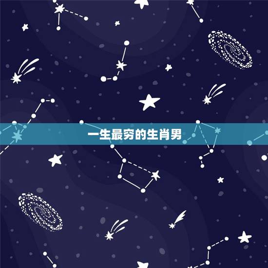 一生最穷的生肖男,受清苦乏味生活的生肖 一生最穷的生肖男,受清苦乏味生活的生肖