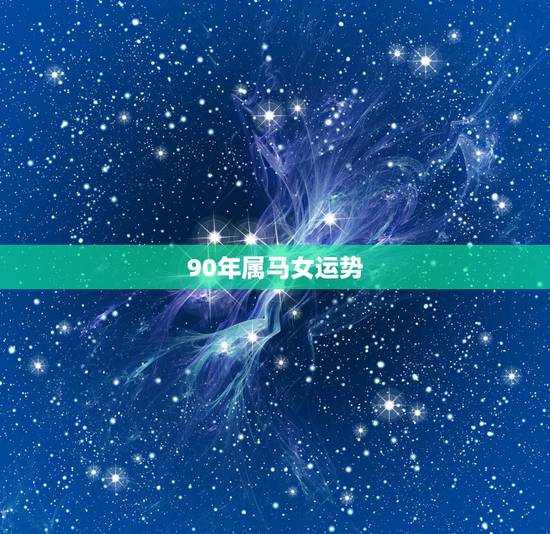 90年属马女运势,1990年生属马今年运势 90年属马女运势,1990年生属马今年运势