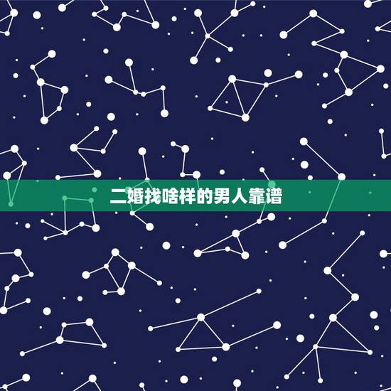 二婚找啥样的男人靠谱，二婚找什么样男人才适合自己