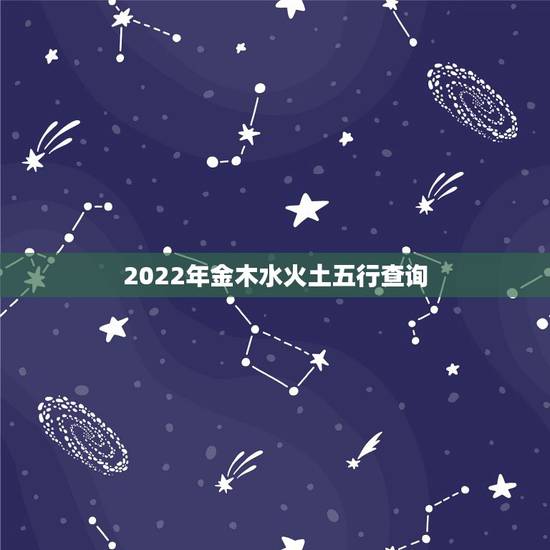 2022年金木水火土五行查询，金木水火土命查询表