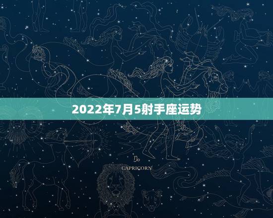 2022年7月5射手座运势,射手座七月运势 2022年7月5射手座运势,射手座七月运势