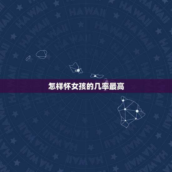 怎样怀女孩的几率最高，怎样怀女孩的机率大