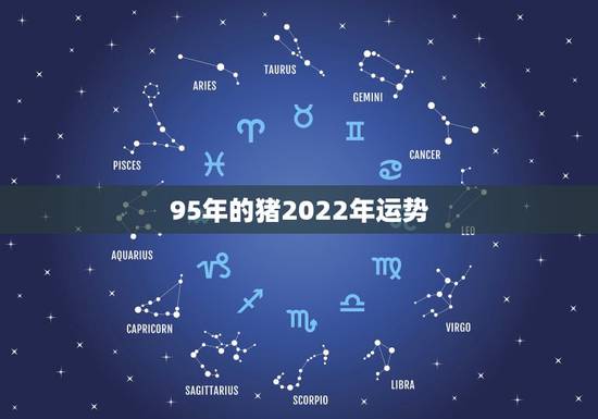 95年的猪2022年运势，1995年2021年运势及运程