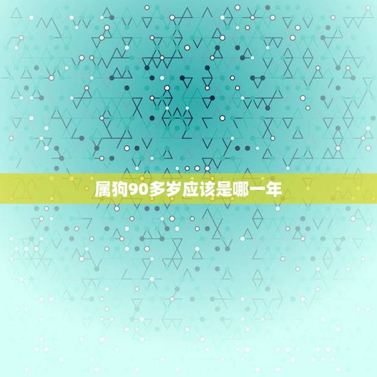 属狗90多岁应该是哪一年,2022 年属狗的今年多大岁数 属狗90多岁应该是哪一年,2022 年属狗的今年多大岁数