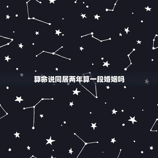 算命说同居两年算一段婚姻吗,请教各位大师,在算命预测中,同居算不算婚姻 算命说同居两年算一段婚姻吗,请教各位大师,在算命预测中,同居算不算婚姻