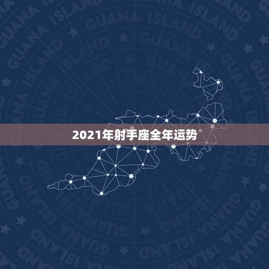 2021年射手座全年运势，射手座不得不知道的事！2021年射手座的运势