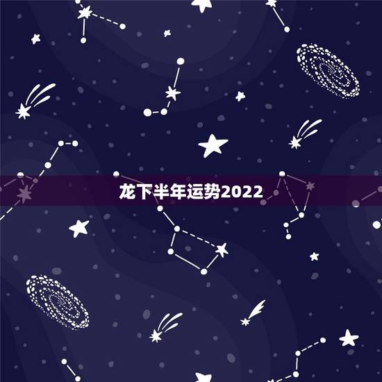 龙下半年运势2022，1976年属龙的人2023年的运势及运程