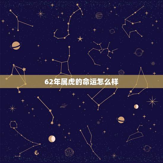 62年属虎的命运怎么样，1962年属虎一生命运