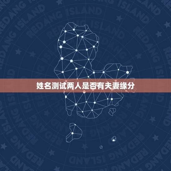 姓名测试两人是否有夫妻缘分，有没有配对测试两人关系缘分的软件