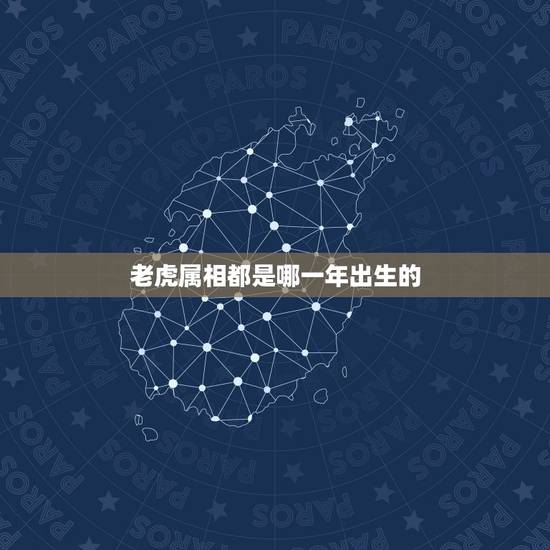 老虎属相都是哪一年出生的，属虎的都是哪年出生的