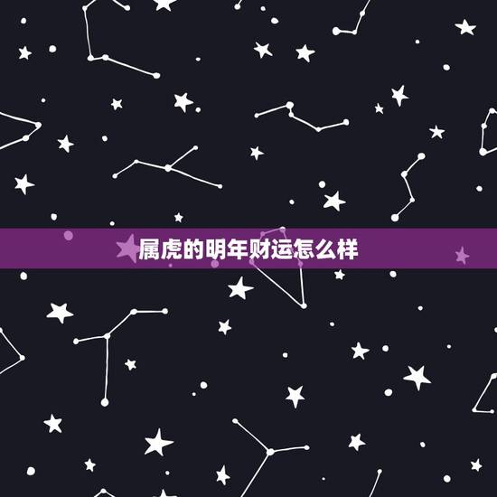 属虎的明年财运怎么样,属虎今日财运查询 属虎的明年财运怎么样,属虎今日财运查询