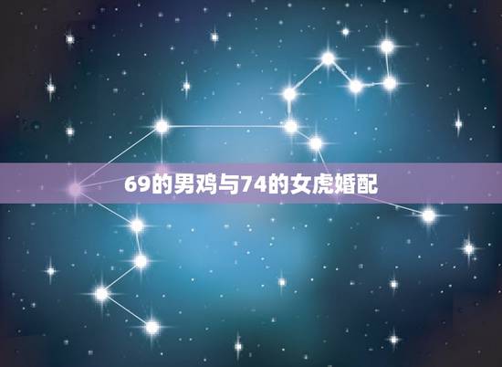 69的男鸡与74的女虎婚配,男鸡1969和虎女1974相配婚姻如何? 69的男鸡与74的女虎婚配,男鸡1969和虎女1974相配婚姻如何?