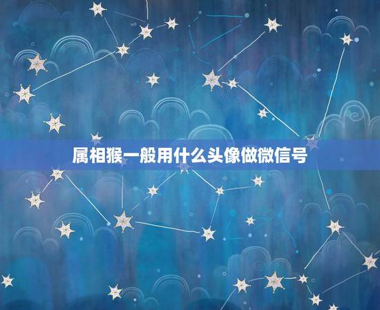 属相猴一般用什么头像做微信号,哪些三合属相可以做微信头像? 属相猴一般用什么头像做微信号,哪些三合属相可以做微信头像?