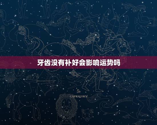 牙齿没有补好会影响运势吗,牙齿是否会影响运气 牙齿没有补好会影响运势吗,牙齿是否会影响运气