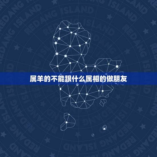 属羊的不能跟什么属相的做朋友，属羊属羊的和什么属相相克