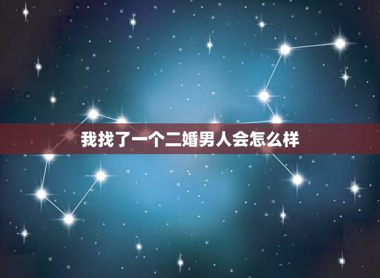 我找了一个二婚男人会怎么样,二婚男人是不是很不好找对象? 我找了一个二婚男人会怎么样,二婚男人是不是很不好找对象?