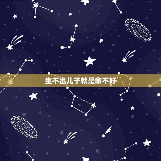生不出儿子就是命不好，今天8点多出生的男孩命运好不好属什么？