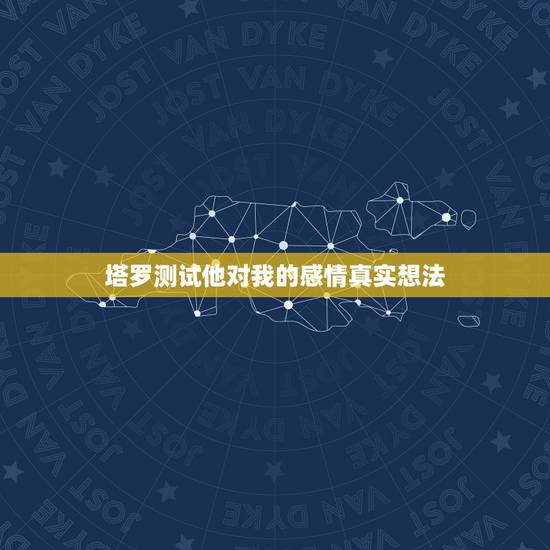 塔罗测试他对我的感情真实想法,塔罗牌暗恋测试,对方对我是什么感觉?能走 塔罗测试他对我的感情真实想法,塔罗牌暗恋测试,对方对我是什么感觉?能走