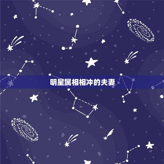 明星属相相冲的夫妻,哪些明星夫妻属相不合 明星属相相冲的夫妻,哪些明星夫妻属相不合