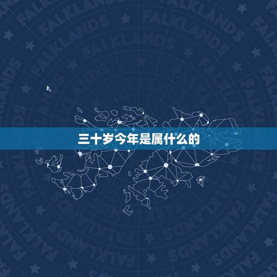 三十岁今年是属什么的，三十岁是属什么星座