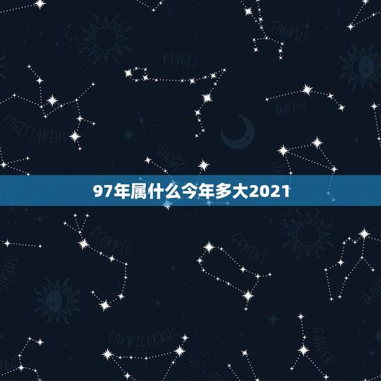 97年属什么今年多大2021，2021属牛的今年多大