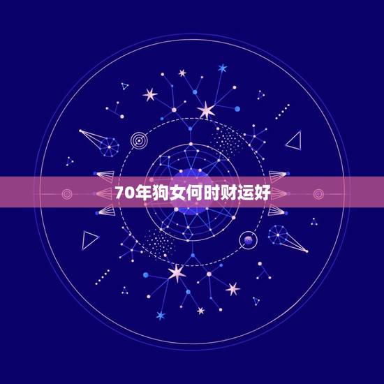 70年狗女何时财运好,70年女一生命运怎么样 70年狗女何时财运好,70年女一生命运怎么样