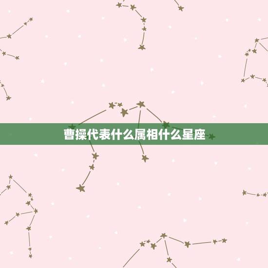 曹操代表什么属相什么星座,曹操到底是什么星座?请慎重回答。 曹操代表什么属相什么星座,曹操到底是什么星座?请慎重回答。