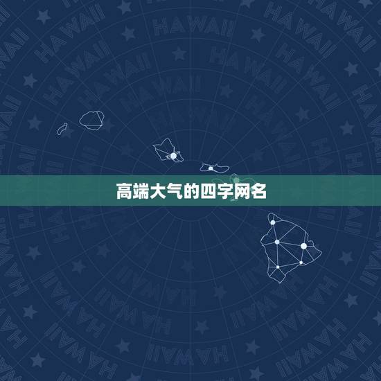 高端大气的四字网名,求一好听的名字要四个字的,要高端大气上档次,是游戏 高端大气的四字网名,求一好听的名字要四个字的,要高端大气上档次,是游戏