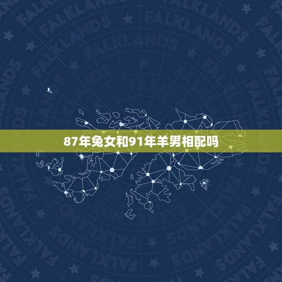 87年兔女和91年羊男相配吗,91年属羊和87年属兔婚姻如何 87年兔女和91年羊男相配吗,91年属羊和87年属兔婚姻如何