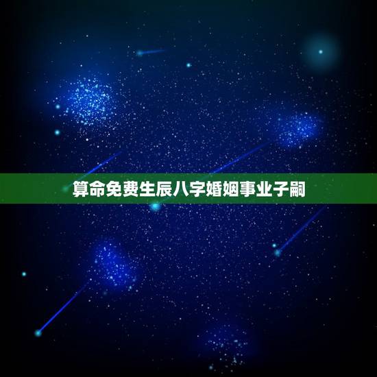 算命免费生辰八字婚姻事业子嗣，合八字算婚姻