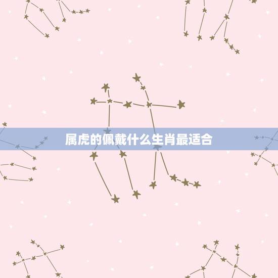 属虎的佩戴什么生肖最适合，老虎生肖的人最适合佩戴那种生肖的金吊坠